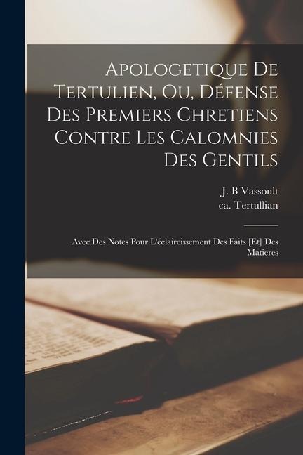 Apologetique de Tertulien, ou, Défense des premiers chretiens contre les calomnies des gentils - Ca Ca Tertullian, J B Vassoult