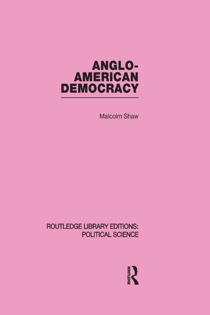 Anglo-American Democracy (Routledge Library Editions - Malcolm Shaw