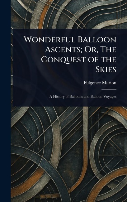 Wonderful Balloon Ascents; Or, The Conquest of the Skies - Fulgence Marion