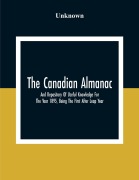 Cover-Bild zum Titel 'The Canadian Almanac And Repository Of Useful Knowledge For The Year 1895, Being The First After Leap Year; Containing Full And Authentic Commercial, Statistical, Astronomical, Departmental, Fcclesiastical, Educational, Financial, And General Information' von 'Unknown'