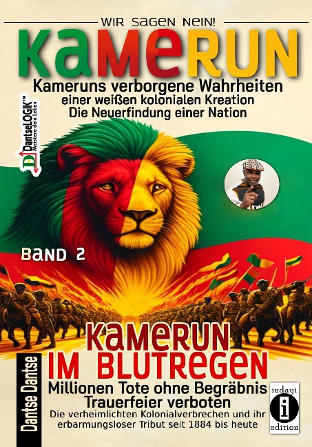 Kamerun, wir sagen Nein: verborgene Wahrheiten einer weißen kolonialen Kreation - die Neuerfindung einer Nation - Band 2: Kamerun im Blutregen - Millionen Tote ohne Begräbnis, Trauerfeiern verboten - Dantse Dantse