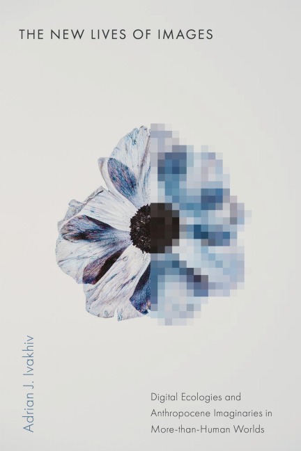 The New Lives of Images - Adrian J Ivakhiv