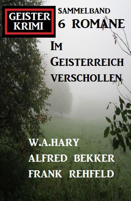 Im Geisterreich verschollen: Geisterkrimi Sammelband 6 Romane - Alfred Bekker, W. A. Hary, Frank Rehfeld
