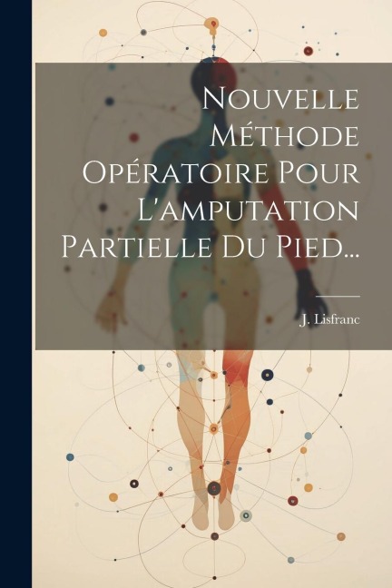 Nouvelle Méthode Opératoire Pour L'amputation Partielle Du Pied... - J. Lisfranc