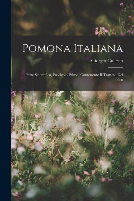 Pomona Italiana: Parte Scientifica, Fascicolo Primo, Contenente Il Trattato Del Fico - Giorgio Gallesio