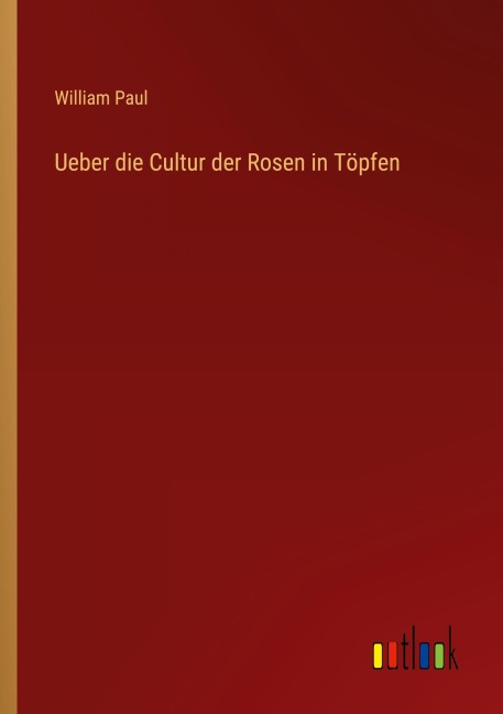 Ueber die Cultur der Rosen in Töpfen - William Paul