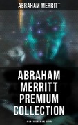 Abraham Merritt Premium Collection: 18 Sci-Fi Books in One Edition - Abraham Merritt
