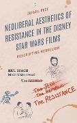 Neoliberal Aesthetics of Resistance in the Disney Star Wars Films - Abigail Reed