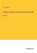 Cover-Bild zum Titel 'L'Algérie; Agricole, Commerciale, Industrielle' von 'M. A. Noirot'