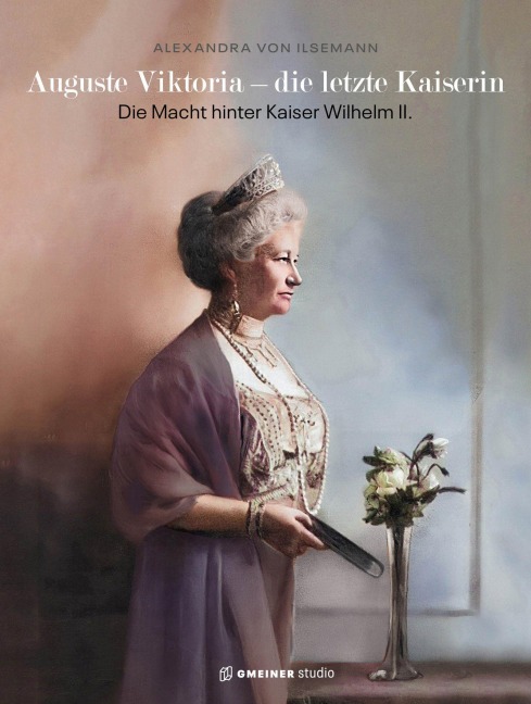 Auguste Viktoria - die letzte Kaiserin - Alexandra von Ilsemann