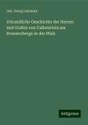 Urkundliche Geschichte der Herren und Grafen von Falkenstein am Donnersberge in der Pfalz - Joh. Georg Lehmann