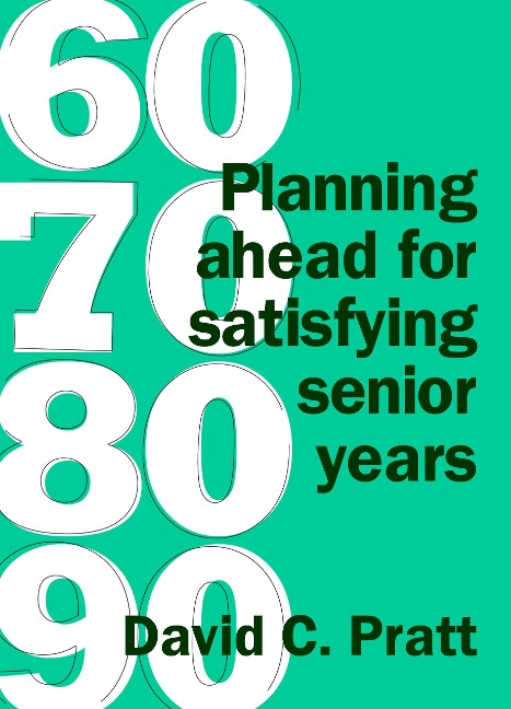 60 70 80 90: Planning Ahead for Satisfying Senior Years - David C. Pratt