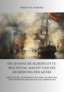 Die spanische Silberflotte: Reichtum, Macht und die Eroberung der Meere - Diego de Almeida