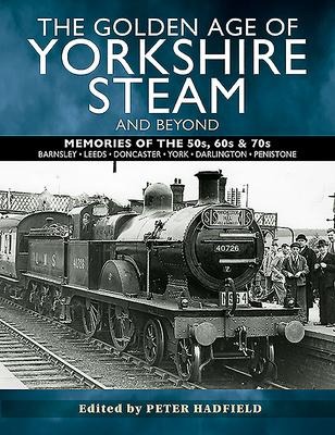 The Golden Age of Yorkshire Steam and Beyond - Peter Hadfield