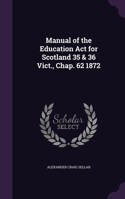 Manual of the Education Act for Scotland 35 & 36 Vict., Chap. 62 1872 - Alexander Craig Sellar