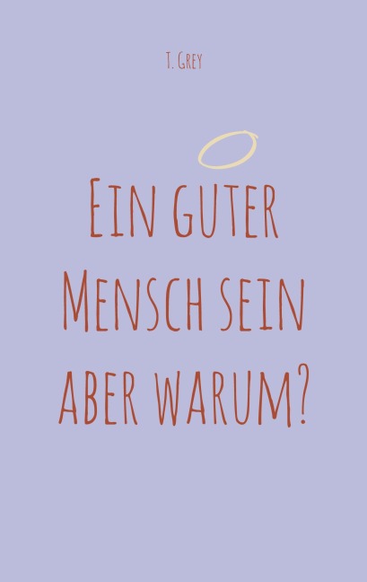 Ein guter Mensch sein aber warum? - T. Grey