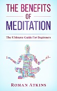 Cover-Bild zum Titel 'The Benefits of Meditation: The ultimate guide for Beginners' von 'Roman Atkins'