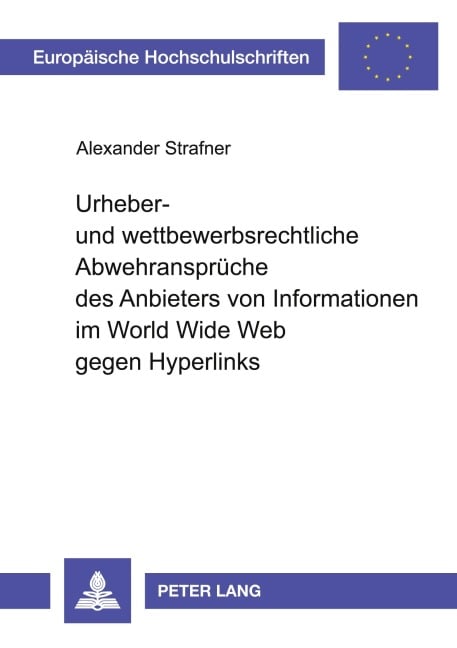 Urheber- und wettbewerbsrechtliche Abwehransprüche des Anbieters von Informationen im World Wide Web gegen Hyperlinks - Alexander Strafner