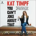 You Can't Joke about That: Why Everything Is Funny, Nothing Is Sacred, and We're All in This Together - Kat Timpf