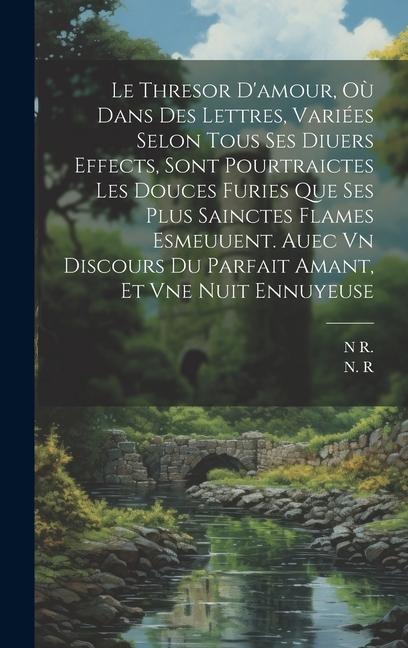 Le Thresor D'amour, Où Dans Des Lettres, Variées Selon Tous Ses Diuers Effects, Sont Pourtraictes Les Douces Furies Que Ses Plus Sainctes Flames Esmeu - N. R, R. N
