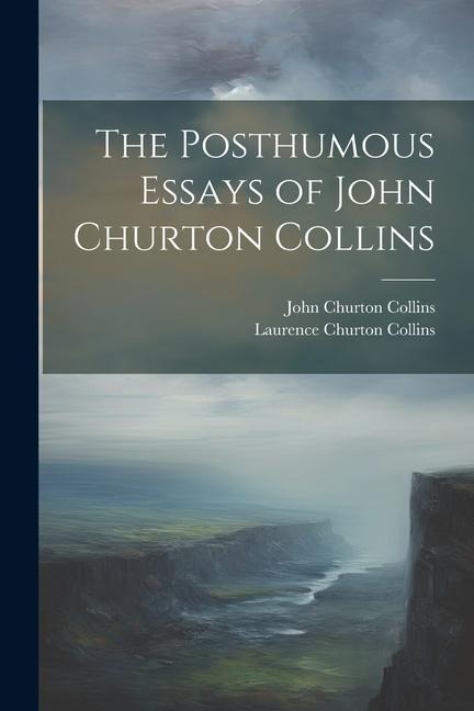 The Posthumous Essays of John Churton Collins - John Churton Collins, Laurence Churton Collins