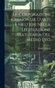 Cover-Bild zum Titel 'Le Corporazioni Cremonese D'arti e Mestieri nella legislazione Statutaria del Medio Evo' von 'Guido Miglioli'