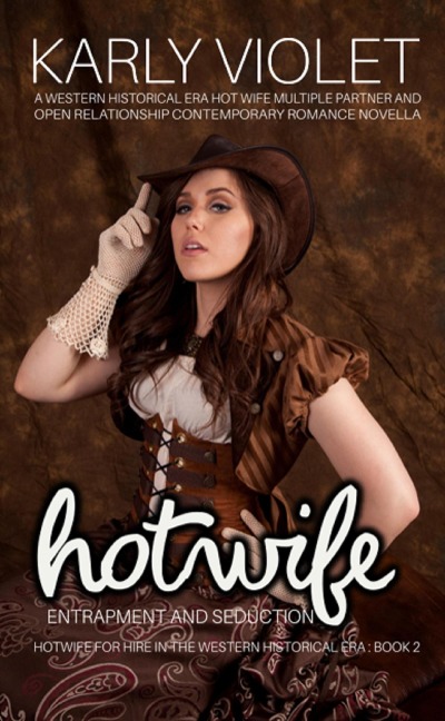 Hotwife Entrapment And Seduction - A Western Historical Era Hot Wife Multiple Partner And Open Relationship Contemporary Romance Novella (Hotwife For Hire In The Western Historical Era, #2) - Karly Violet