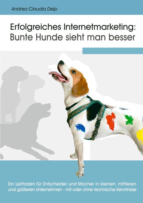 Erfolgreiches Internetmarketing: Bunte Hunde sieht man besser - Andrea Claudia Delp