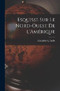 Cover-Bild zum Titel 'Esquisse sur le Nord-Ouest de l'Amérique' von ''