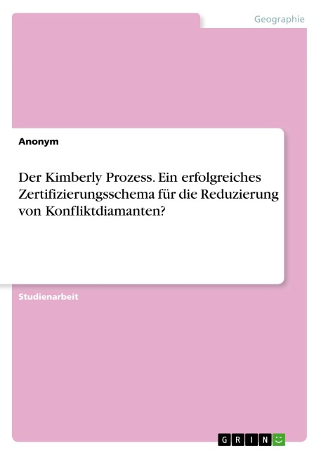 Der Kimberly Prozess. Ein erfolgreiches Zertifizierungsschema für die Reduzierung von Konfliktdiamanten? - Anonym