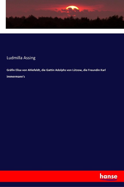 Gräfin Elisa von Ahlefeldt, die Gattin Adolphs von Lützow, die Freundin Karl Immermann's - Ludmilla Assing