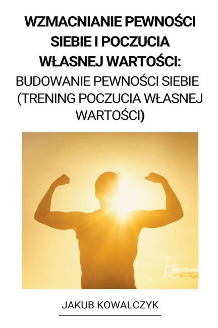 Wzmacnianie Pewno¿ci Siebie i Poczucia W¿asnej Warto¿ci - Jakub Kowalczyk