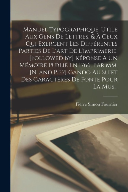 Manuel Typographique, Utile Aux Gens De Lettres, & À Ceux Qui Exercent Les Différentes Parties De L'art De L'imprimerie. [Followed By] Réponse À Un Mé - Pierre Simon Fournier