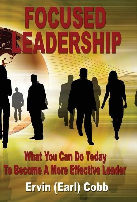 Focused Leadership: What You Can Do Today to Become a More Effective Leader - Ervin (Earl) Cobb