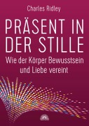Cover-Bild zum Titel 'Präsent in der Stille. Wie der Körper Bewusstsein und Liebe vereint' von 'Charles Ridley'