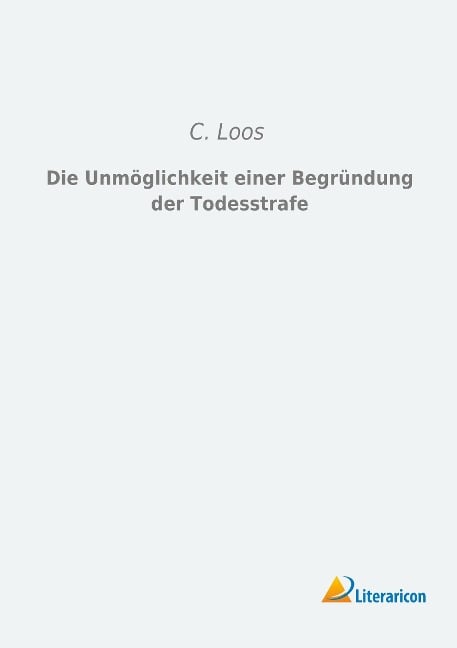 Die Unmöglichkeit einer Begründung der Todesstrafe - C. Loos