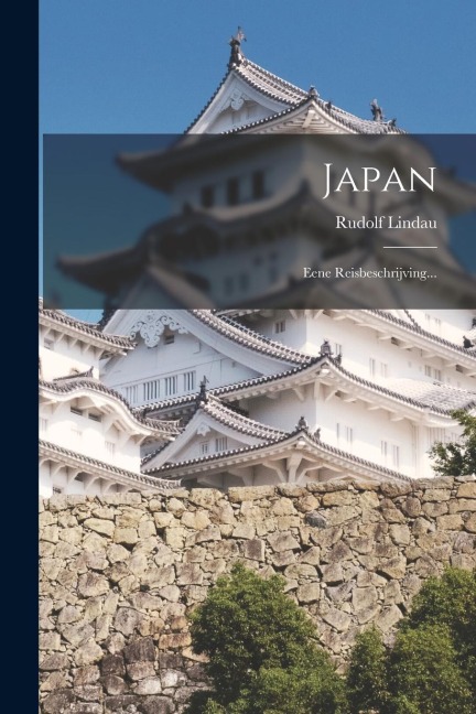 Japan: Eene Reisbeschrijving... - Rudolf Lindau