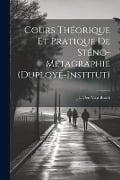 Cours Théorique Et Pratique De Sténo-Métagraphie (Duployé-Institut) - L. Den van Bosch