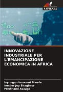 Cover-Bild zum Titel 'INNOVAZIONE INDUSTRIALE PER L'EMANCIPAZIONE ECONOMICA IN AFRICA' von 'Inyongun Innocent Mande, Iember Joy Shagbaor, Ferdinand Asaaga'