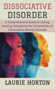 Cover-Bild zum Titel 'Dissociative Disorder: A Comprehensive Guide to Coping, Healing, Navigating the Complexities of Dissociative Identity Disorder' von 'Laurie Horton'