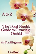 Cover-Bild zum Titel 'A to Z The Total Noob's Guide to Growing Orchids for Total Beginners' von 'Lisa Bond'