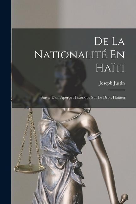 De La Nationalité En Haïti: Suivie D'un Aperçu Historique Sur Le Droit Haïtien - Joseph Justin