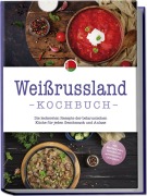 Cover-Bild zum Titel 'Weißrussland Kochbuch: Die leckersten Rezepte der belarusischen Küche für jeden Geschmack und Anlass - inkl. Brotrezepten, Fingerfood, Aufstrichen & Getränken' von 'Alina Wiesner'