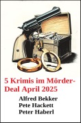 Cover-Bild zum Titel '5 Krimis im Mörder-Deal April 2025' von 'Alfred Bekker, Pete Hackett, Peter Haberl'