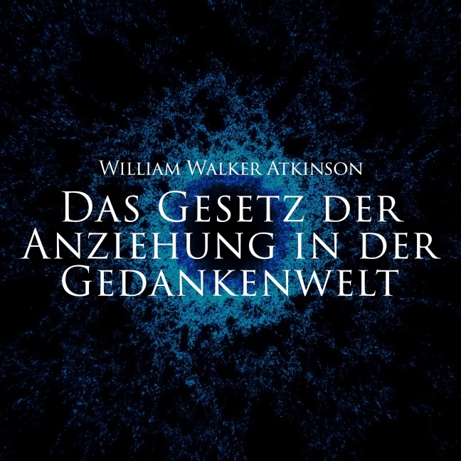 Das Gesetz der Anziehung in der Gedankenwelt - William Walker Atkinson