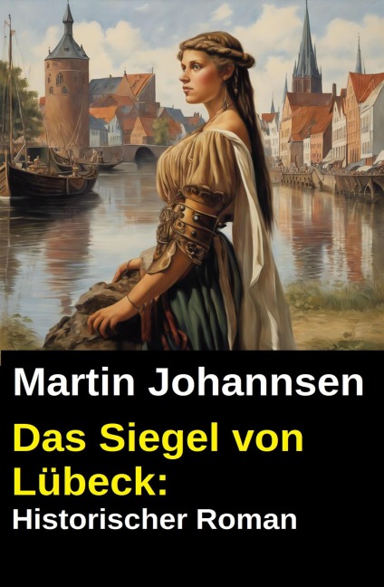 Das Siegel von Lübeck: Historischer Roman - Martin Johannsen