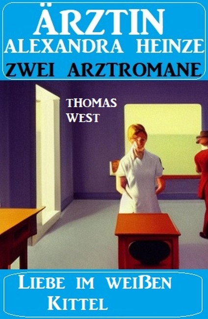 Liebe im weißen Kittel: Zwei Arztromane Ärztin Alexandra Heinze - Thomas West