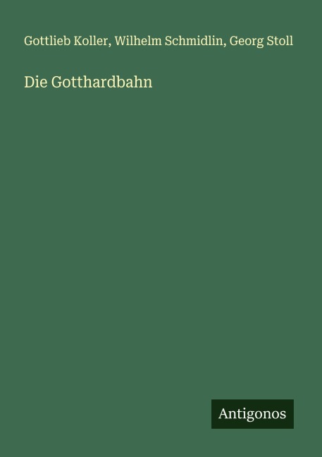 Die Gotthardbahn - Gottlieb Koller, Wilhelm Schmidlin, Georg Stoll