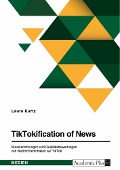 TikTokification of News. Nutzererfahrungen und Qualitätsbewertungen von Nachrichteninhalten auf TikTok - Laura Kurtz