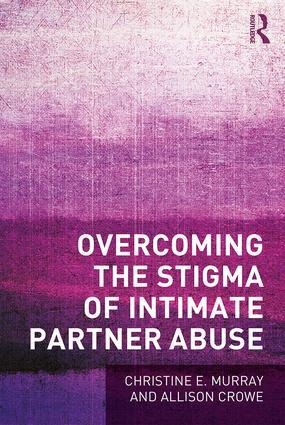Overcoming the Stigma of Intimate Partner Abuse - Christine E Murray, Allison Crowe